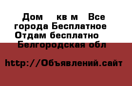 Дом 96 кв м - Все города Бесплатное » Отдам бесплатно   . Белгородская обл.